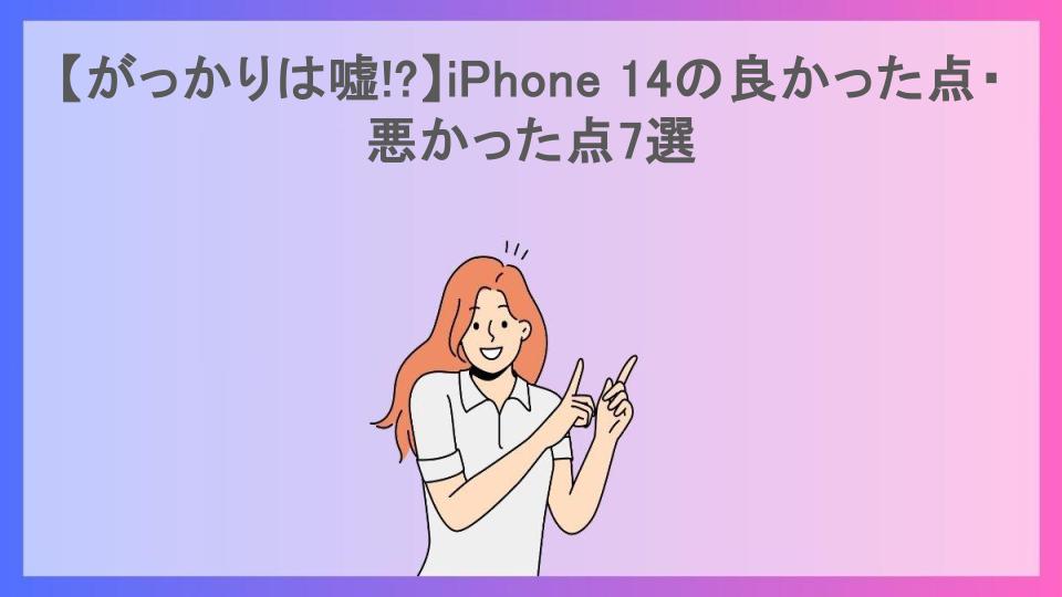 【がっかりは嘘!?】iPhone 14の良かった点・悪かった点7選